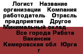 Логист › Название организации ­ Компания-работодатель › Отрасль предприятия ­ Другое › Минимальный оклад ­ 18 000 - Все города Работа » Вакансии   . Кемеровская обл.,Юрга г.